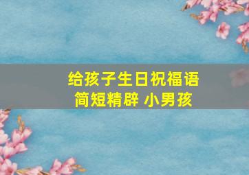 给孩子生日祝福语简短精辟 小男孩